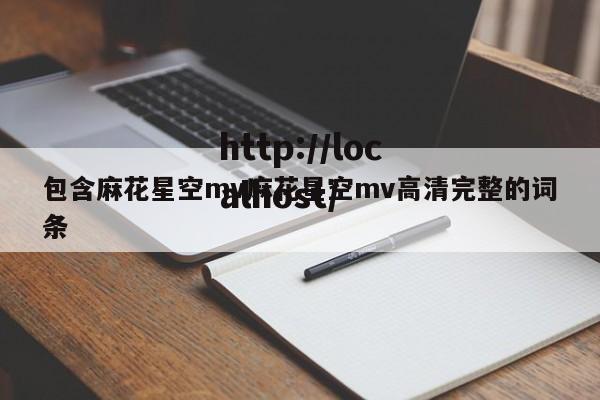 包含麻花星空mv麻花星空mv高清完整的词条